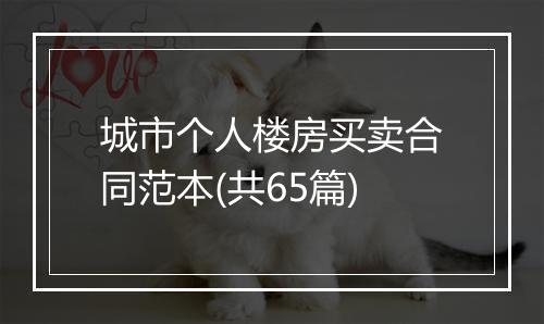 城市个人楼房买卖合同范本(共65篇)