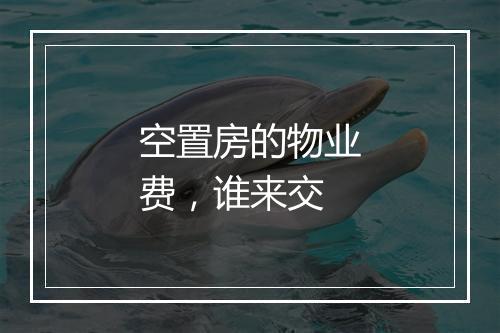 空置房的物业费，谁来交