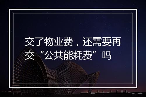 交了物业费，还需要再交“公共能耗费”吗