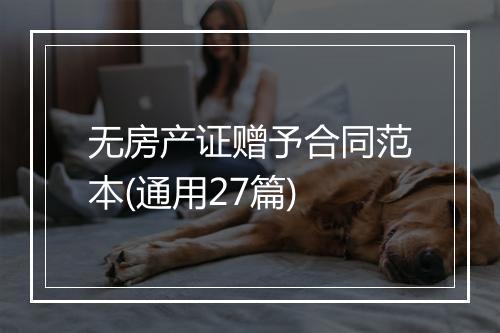 无房产证赠予合同范本(通用27篇)