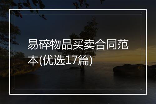 易碎物品买卖合同范本(优选17篇)