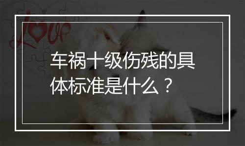 车祸十级伤残的具体标准是什么？