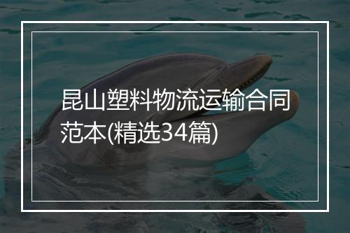 昆山塑料物流运输合同范本(精选34篇)