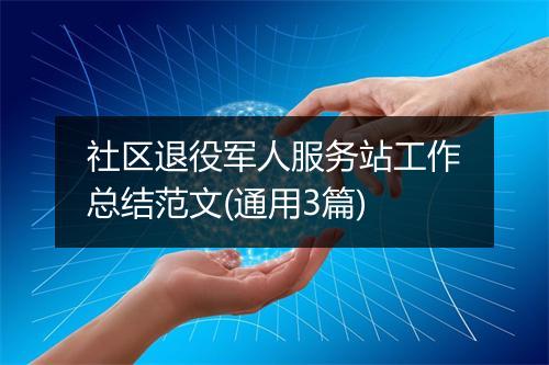 社区退役军人服务站工作总结范文(通用3篇)