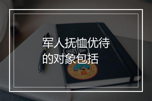 军人抚恤优待的对象包括