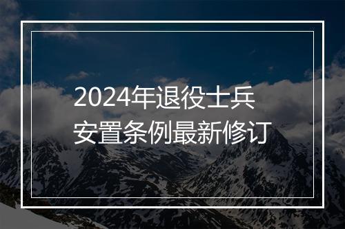 2024年退役士兵安置条例最新修订