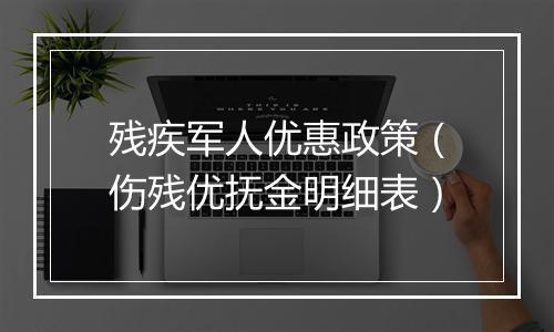 残疾军人优惠政策（伤残优抚金明细表）
