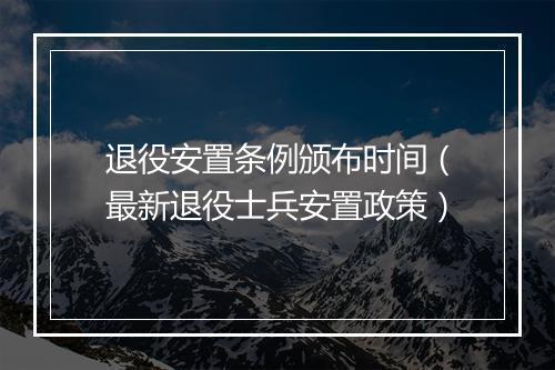 退役安置条例颁布时间（最新退役士兵安置政策）