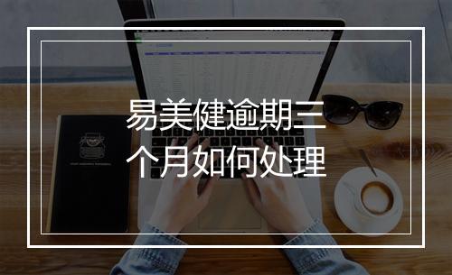 易美健逾期三个月如何处理