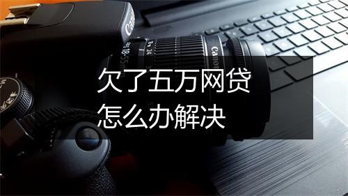 欠了五万网贷怎么办解决