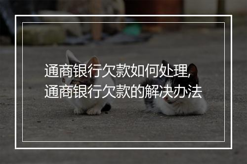 通商银行欠款如何处理,通商银行欠款的解决办法
