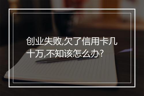 创业失败,欠了信用卡几十万,不知该怎么办?