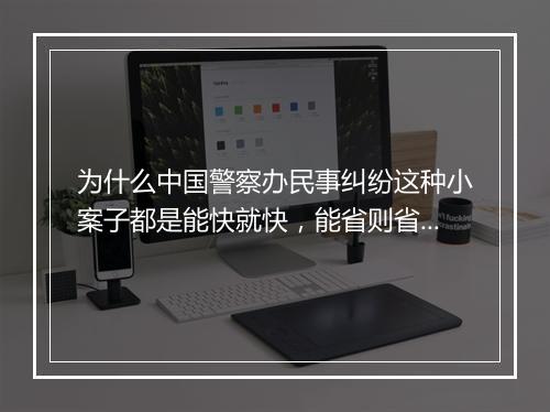 为什么中国警察办民事纠纷这种小案子都是能快就快，能省则省，不管对与错，坑蒙带骗直接完事