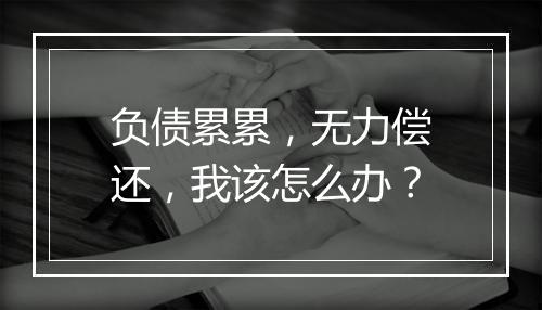 负债累累，无力偿还，我该怎么办？
