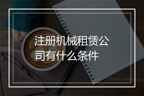 注册机械租赁公司有什么条件