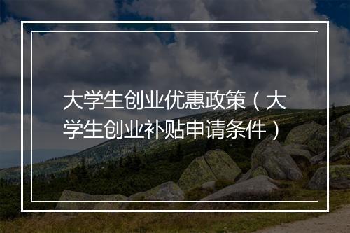 大学生创业优惠政策（大学生创业补贴申请条件）