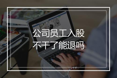 公司员工入股不干了能退吗