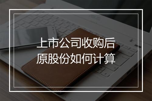 上市公司收购后原股份如何计算