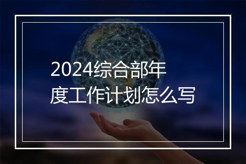 2024综合部年度工作计划怎么写