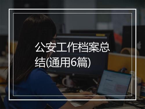 公安工作档案总结(通用6篇)