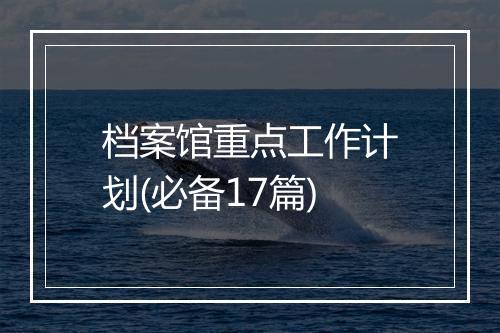 档案馆重点工作计划(必备17篇)