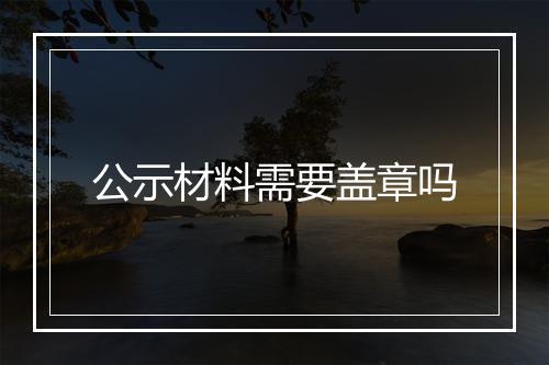 公示材料需要盖章吗