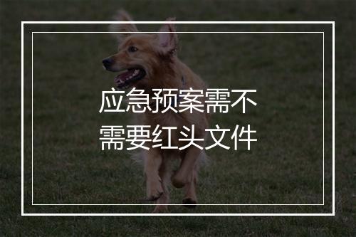 应急预案需不需要红头文件