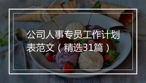 公司人事专员工作计划表范文（精选31篇）