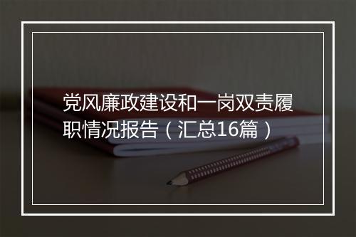 党风廉政建设和一岗双责履职情况报告（汇总16篇）