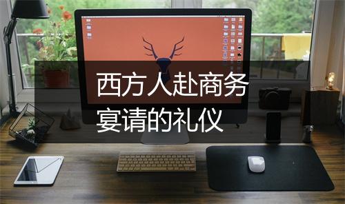 西方人赴商务宴请的礼仪