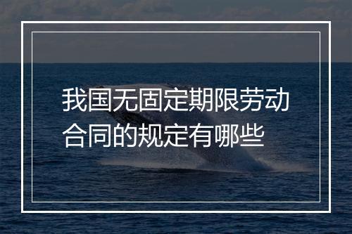 我国无固定期限劳动合同的规定有哪些