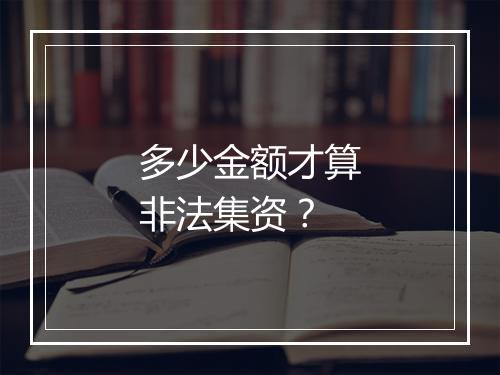 多少金额才算非法集资？