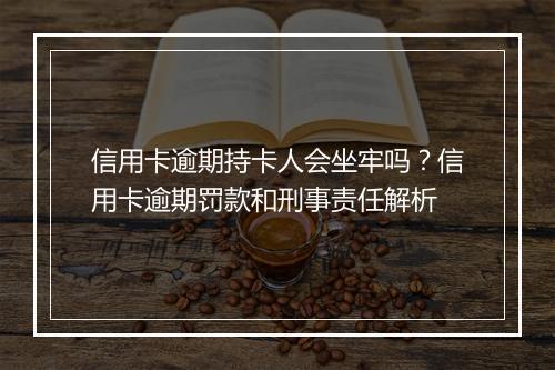 信用卡逾期持卡人会坐牢吗？信用卡逾期罚款和刑事责任解析