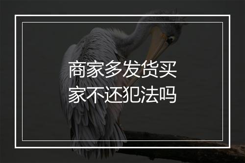 商家多发货买家不还犯法吗