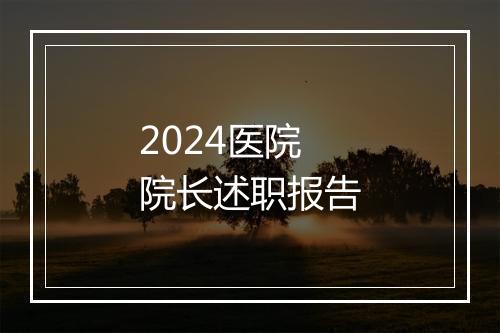 2024医院院长述职报告