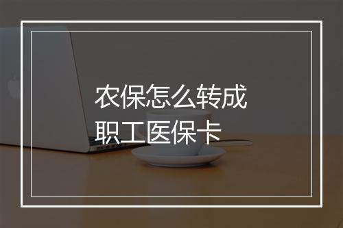 农保怎么转成职工医保卡
