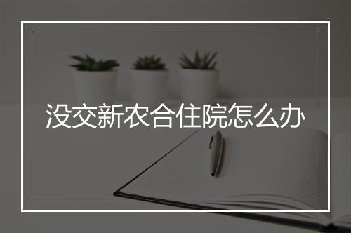 没交新农合住院怎么办