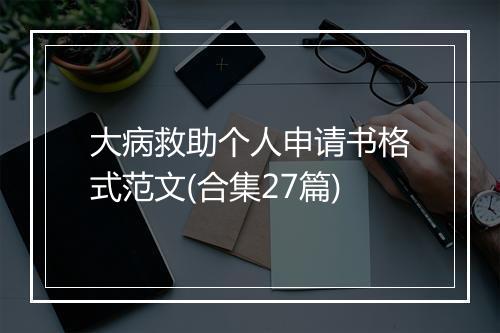 大病救助个人申请书格式范文(合集27篇)