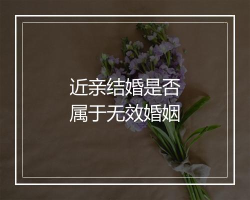 近亲结婚是否属于无效婚姻