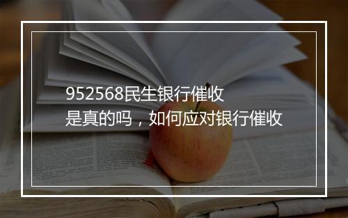 952568民生银行催收 是真的吗，如何应对银行催收