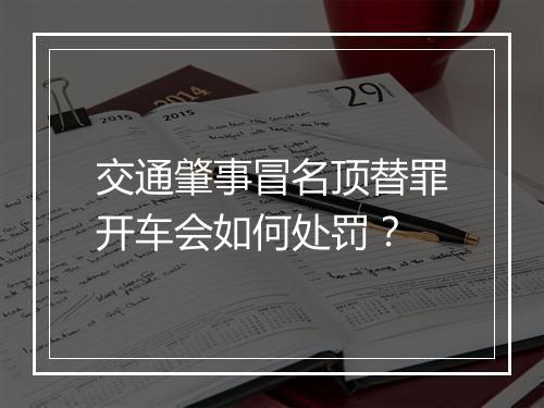 交通肇事冒名顶替罪开车会如何处罚？