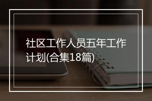 社区工作人员五年工作计划(合集18篇)