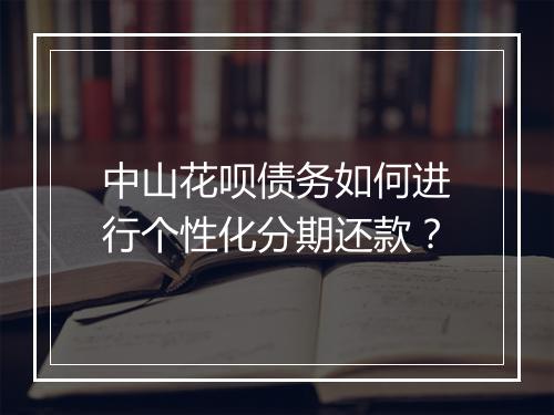 中山花呗债务如何进行个性化分期还款？