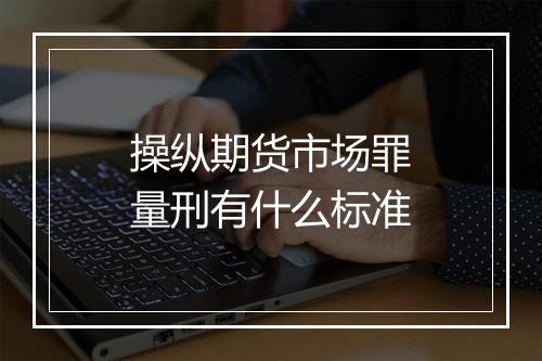 操纵期货市场罪量刑有什么标准