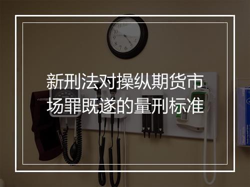 新刑法对操纵期货市场罪既遂的量刑标准