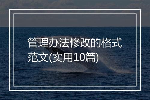 管理办法修改的格式范文(实用10篇)