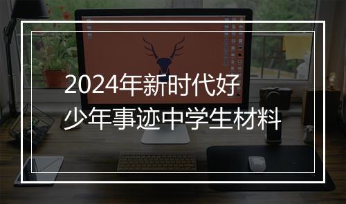 2024年新时代好少年事迹中学生材料