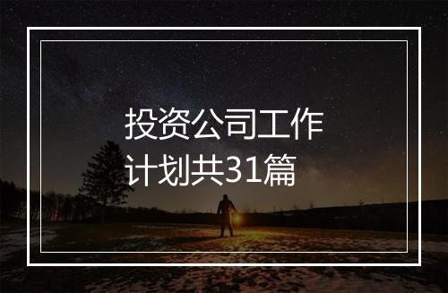 投资公司工作计划共31篇