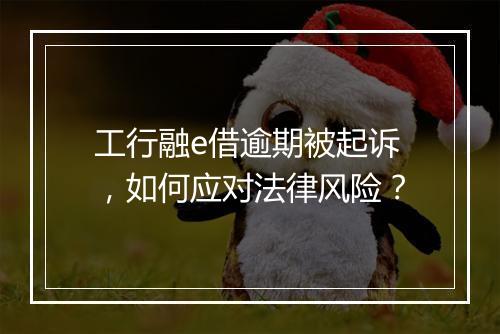 工行融e借逾期被起诉，如何应对法律风险？