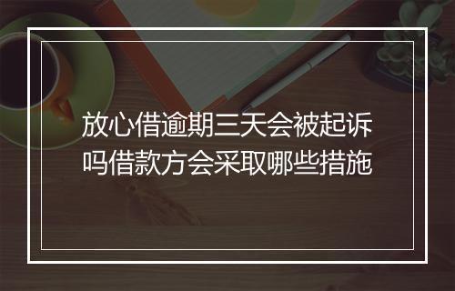 放心借逾期三天会被起诉吗借款方会采取哪些措施